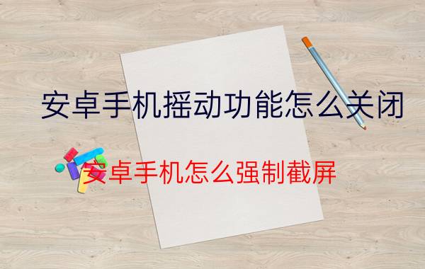 安卓手机摇动功能怎么关闭 安卓手机怎么强制截屏？有哪些方法？